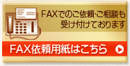 FAXでのご依頼・ご相談も受け付けております FAX依頼用紙はこちら