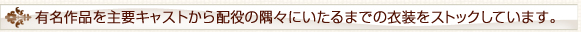 有名作品を主要キャストから配役の隅々にいたるまでの衣装をストックしています。