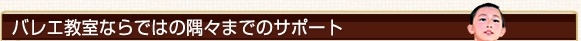 バレエ教室ならではの隅々までのサポート